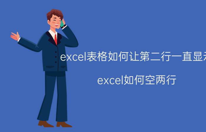 excel表格如何让第二行一直显示 excel如何空两行？